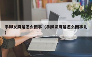 手脚发麻是怎么回事（手脚发麻是怎么回事儿）