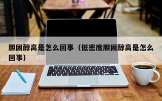 胆固醇高是怎么回事（低密度胆固醇高是怎么回事）