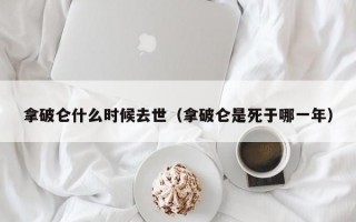 拿破仑什么时候去世（拿破仑是死于哪一年）