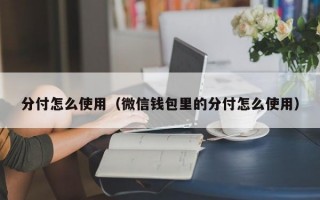 分付怎么使用（微信钱包里的分付怎么使用）