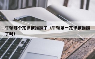 牛顿哪个定律被推翻了（牛顿第一定律被推翻了吗）