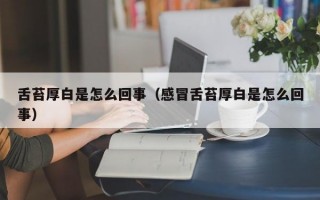 舌苔厚白是怎么回事（感冒舌苔厚白是怎么回事）