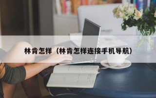 林肯怎样（林肯怎样连接手机导航）