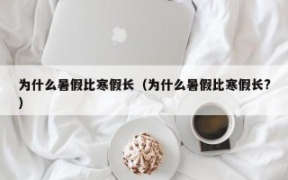 为什么暑假比寒假长（为什么暑假比寒假长?）