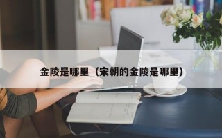 金陵是哪里（宋朝的金陵是哪里）