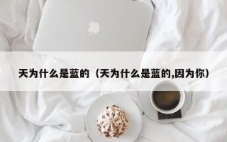 天为什么是蓝的（天为什么是蓝的,因为你）