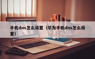 手机dns怎么设置（华为手机dns怎么设置）