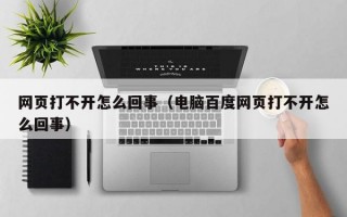 网页打不开怎么回事（电脑百度网页打不开怎么回事）