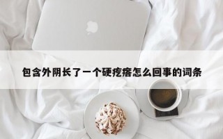 包含外阴长了一个硬疙瘩怎么回事的词条