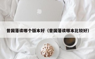 曾国藩读哪个版本好（曾国藩读哪本比较好）