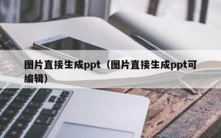 图片直接生成ppt（图片直接生成ppt可编辑）