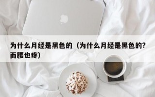 为什么月经是黑色的（为什么月经是黑色的?而腰也疼）