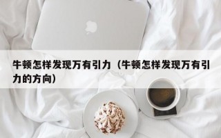 牛顿怎样发现万有引力（牛顿怎样发现万有引力的方向）