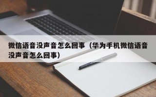 微信语音没声音怎么回事（华为手机微信语音没声音怎么回事）