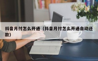 抖音月付怎么开通（抖音月付怎么开通自动还款）