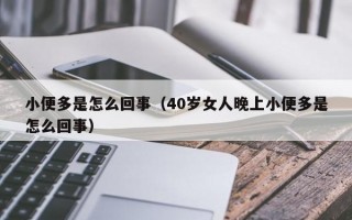 小便多是怎么回事（40岁女人晚上小便多是怎么回事）