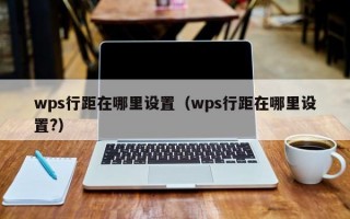 wps行距在哪里设置（wps行距在哪里设置?）