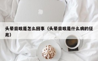 头晕目眩是怎么回事（头晕目眩是什么病的征兆）