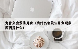 为什么会发生月食（为什么会发生月食现象 原因是什么）