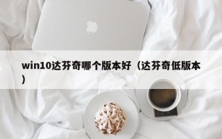 win10达芬奇哪个版本好（达芬奇低版本）