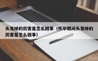 头发掉的厉害是怎么回事（怀孕期间头发掉的厉害是怎么回事）