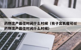 药物流产最佳时间什么时候（有子宫肌瘤可以药物流产最佳时间什么时候）