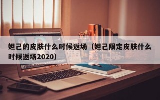 妲己的皮肤什么时候返场（妲己限定皮肤什么时候返场2020）