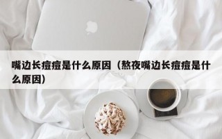 嘴边长痘痘是什么原因（熬夜嘴边长痘痘是什么原因）