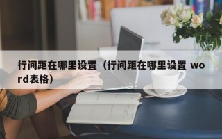 行间距在哪里设置（行间距在哪里设置 word表格）