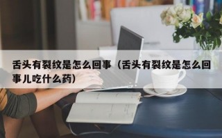 舌头有裂纹是怎么回事（舌头有裂纹是怎么回事儿吃什么药）