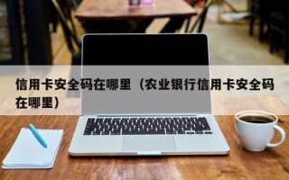 信用卡安全码在哪里（农业银行信用卡安全码在哪里）