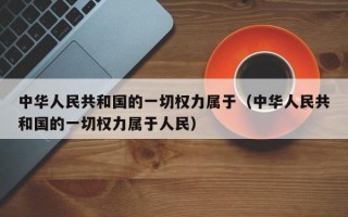 中华人民共和国的一切权力属于（中华人民共和国的一切权力属于人民）