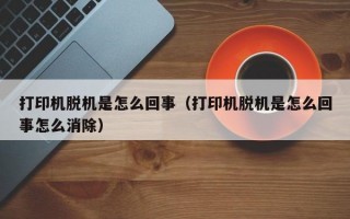 打印机脱机是怎么回事（打印机脱机是怎么回事怎么消除）