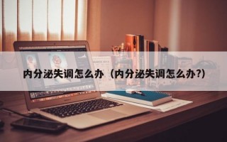 内分泌失调怎么办（内分泌失调怎么办?）