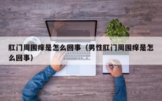 肛门周围痒是怎么回事（男性肛门周围痒是怎么回事）