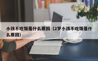 小孩不吃饭是什么原因（2岁小孩不吃饭是什么原因）