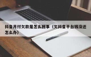 抖音月付欠款是怎么回事（欠抖音平台钱没还怎么办）