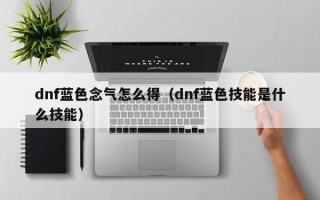 dnf蓝色念气怎么得（dnf蓝色技能是什么技能）