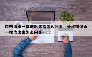 白带像水一样流出来是怎么回事（分泌物像水一样流出来怎么回事）