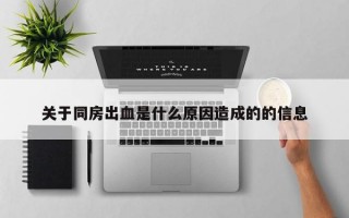 关于同房出血是什么原因造成的的信息