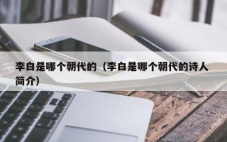 李白是哪个朝代的（李白是哪个朝代的诗人 简介）