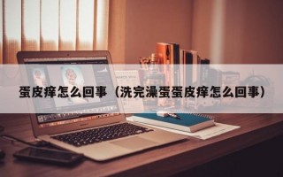 蛋皮痒怎么回事（洗完澡蛋蛋皮痒怎么回事）