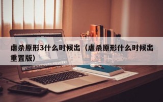 虐杀原形3什么时候出（虐杀原形什么时候出重置版）