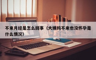 不来月经是怎么回事（大姨妈不来也没怀孕是什么情况）