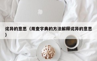 诧异的意思（用查字典的方法解释诧异的意思）