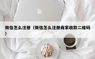 微信怎么注册（微信怎么注册商家收款二维码）