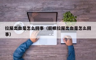 拉屎出血是怎么回事（屁眼拉屎出血是怎么回事）