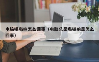 电脑嗡嗡响怎么回事（电脑总是嗡嗡响是怎么回事）