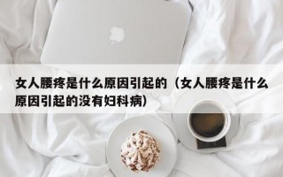 女人腰疼是什么原因引起的（女人腰疼是什么原因引起的没有妇科病）