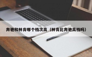 奔驰和林肯哪个档次高（林肯比奔驰高档吗）